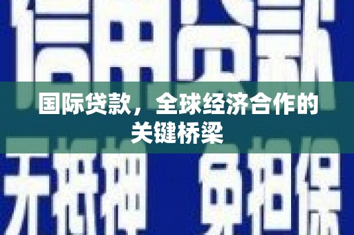 疏勒国际贷款，全球经济合作的关键桥梁