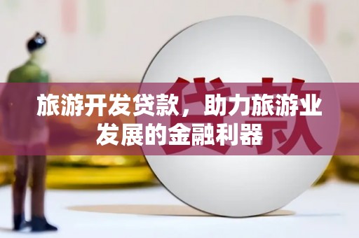 疏勒旅游开发贷款，助力旅游业发展的金融利器