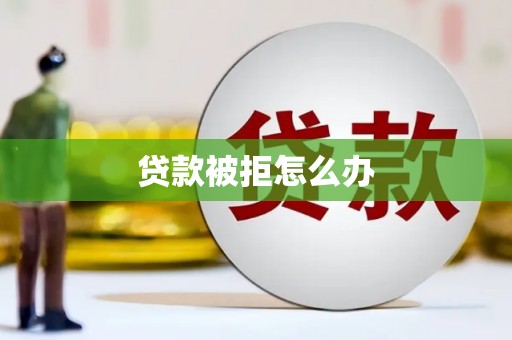 疏勒贷款被拒怎么办