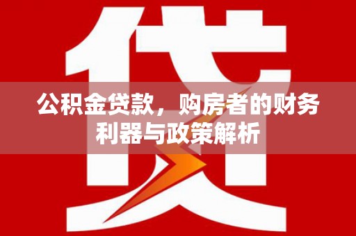 疏勒公积金贷款，购房者的财务利器与政策解析