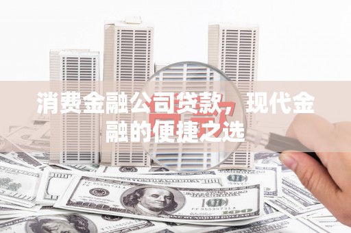 疏勒消费金融公司贷款，现代金融的便捷之选