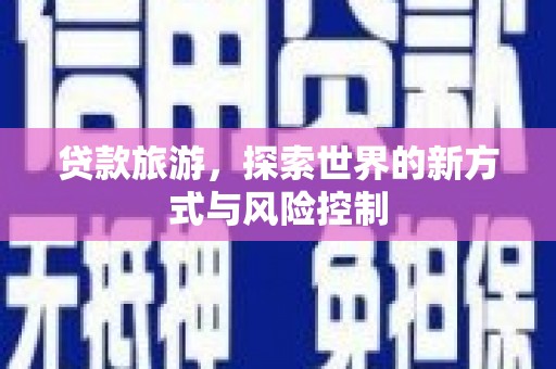 疏勒贷款旅游，探索世界的新方式与风险控制