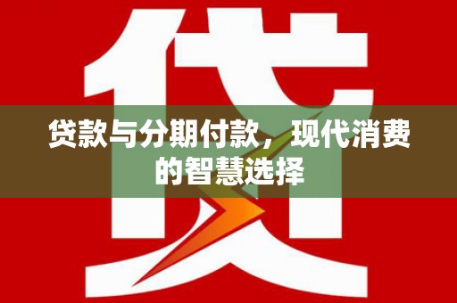 疏勒贷款与分期付款，现代消费的智慧选择