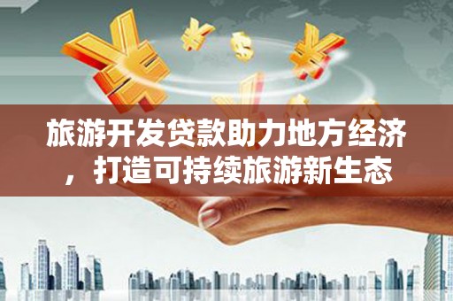 疏勒旅游开发贷款助力地方经济，打造可持续旅游新生态