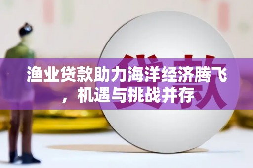 疏勒渔业贷款助力海洋经济腾飞，机遇与挑战并存