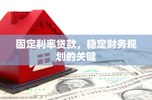 疏勒固定利率贷款，稳定财务规划的关键