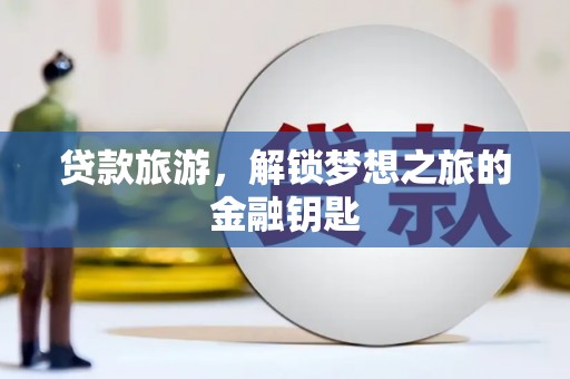 疏勒贷款旅游，解锁梦想之旅的金融钥匙
