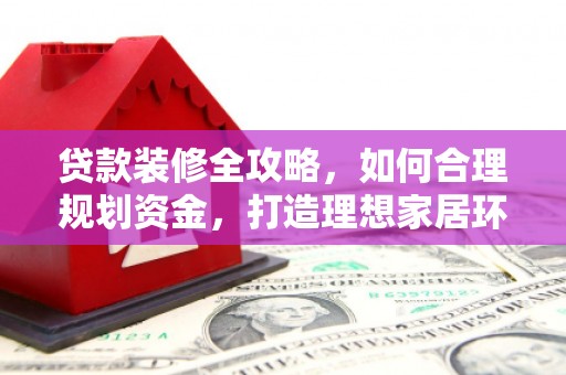 疏勒贷款装修全攻略，如何合理规划资金，打造理想家居环境