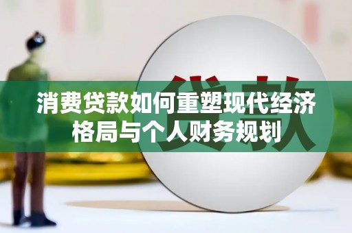 疏勒消费贷款如何重塑现代经济格局与个人财务规划