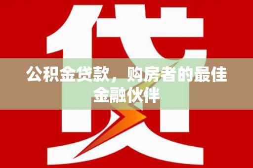 疏勒公积金贷款，购房者的最佳金融伙伴