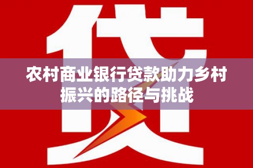 疏勒农村商业银行贷款助力乡村振兴的路径与挑战