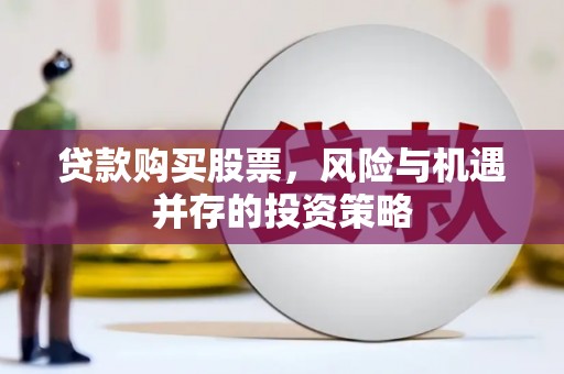 疏勒贷款购买股票，风险与机遇并存的投资策略