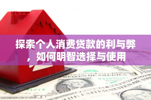 疏勒探索个人消费贷款的利与弊，如何明智选择与使用