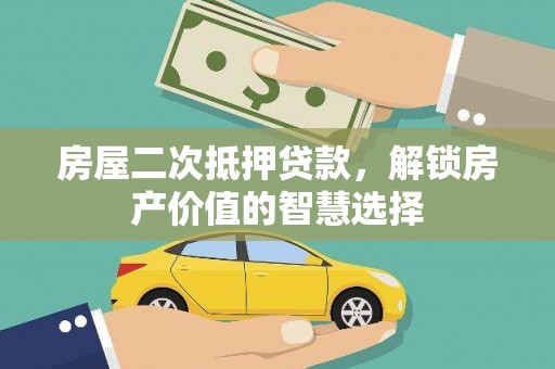 疏勒房屋二次抵押贷款，解锁房产价值的智慧选择