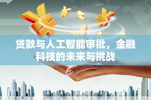 疏勒贷款与人工智能审批，金融科技的未来与挑战
