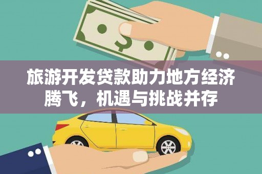 疏勒旅游开发贷款助力地方经济腾飞，机遇与挑战并存