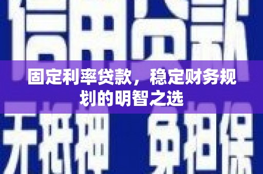 疏勒固定利率贷款，稳定财务规划的明智之选