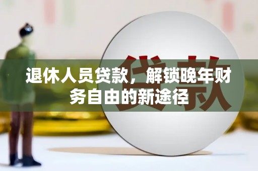 疏勒退休人员贷款，解锁晚年财务自由的新途径