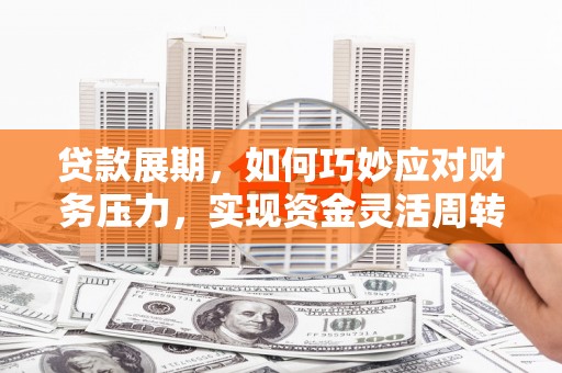 疏勒贷款展期，如何巧妙应对财务压力，实现资金灵活周转