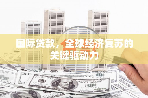 疏勒国际贷款，全球经济复苏的关键驱动力
