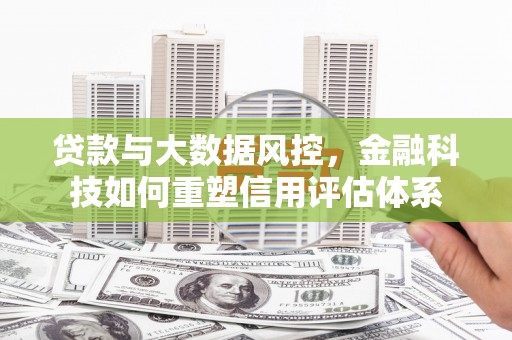 疏勒贷款与大数据风控，金融科技如何重塑信用评估体系