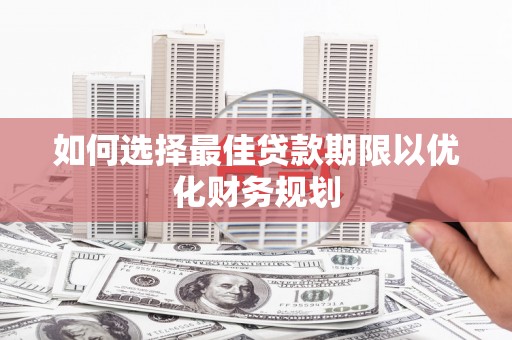 疏勒如何选择最佳贷款期限以优化财务规划