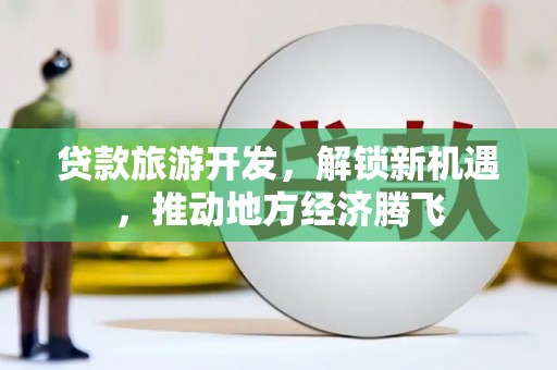 疏勒贷款旅游开发，解锁新机遇，推动地方经济腾飞
