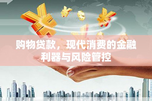 疏勒购物贷款，现代消费的金融利器与风险管控