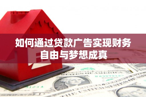 疏勒如何通过贷款广告实现财务自由与梦想成真