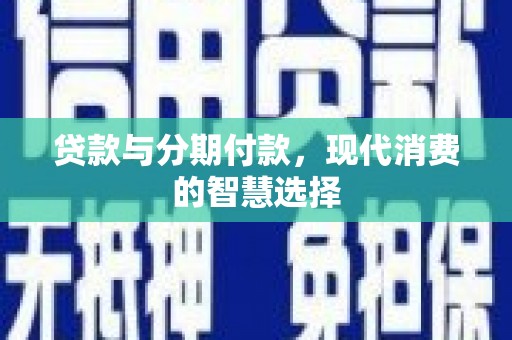 疏勒贷款与分期付款，现代消费的智慧选择
