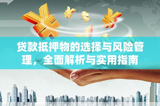 疏勒贷款抵押物的选择与风险管理，全面解析与实用指南