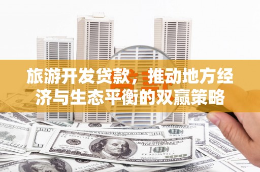 疏勒旅游开发贷款，推动地方经济与生态平衡的双赢策略