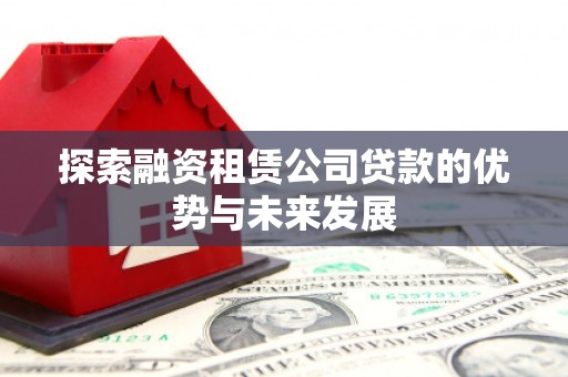 疏勒探索融资租赁公司贷款的优势与未来发展