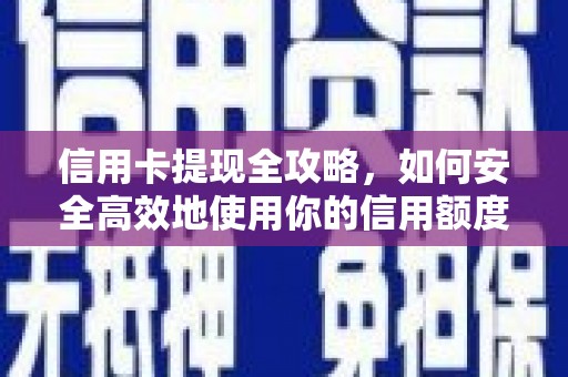 疏勒信用卡提现全攻略，如何安全高效地使用你的信用额度