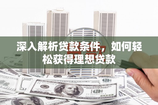 疏勒深入解析贷款条件，如何轻松获得理想贷款