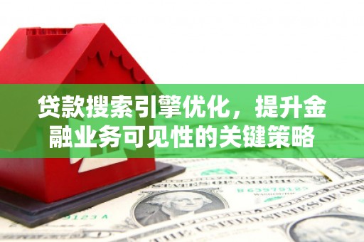疏勒贷款搜索引擎优化，提升金融业务可见性的关键策略