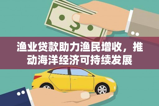 疏勒渔业贷款助力渔民增收，推动海洋经济可持续发展