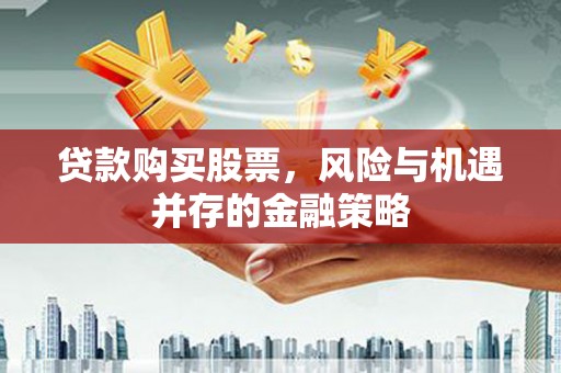 疏勒贷款购买股票，风险与机遇并存的金融策略
