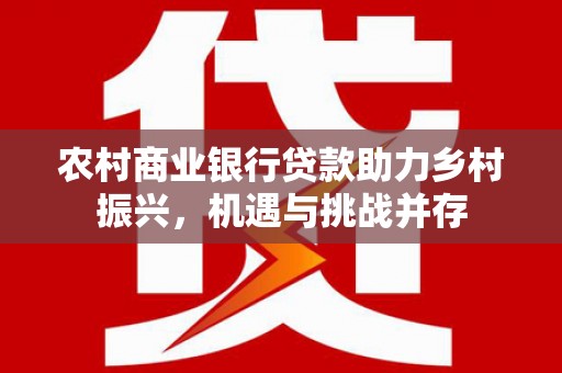 疏勒农村商业银行贷款助力乡村振兴，机遇与挑战并存