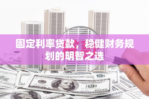 疏勒固定利率贷款，稳健财务规划的明智之选