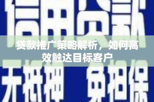 疏勒贷款推广策略解析，如何高效触达目标客户