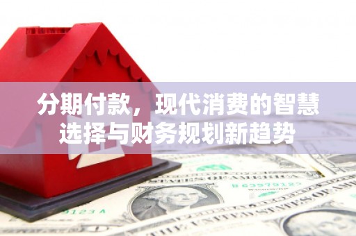 疏勒分期付款，现代消费的智慧选择与财务规划新趋势