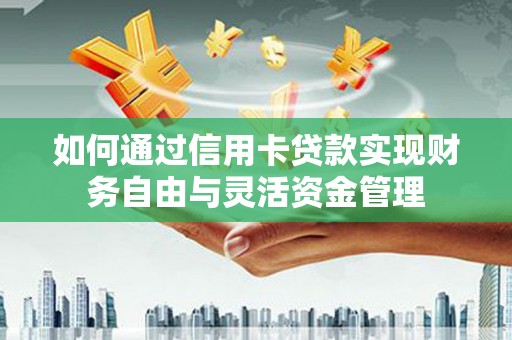 疏勒如何通过信用卡贷款实现财务自由与灵活资金管理