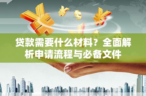 疏勒贷款需要什么材料？全面解析申请流程与必备文件