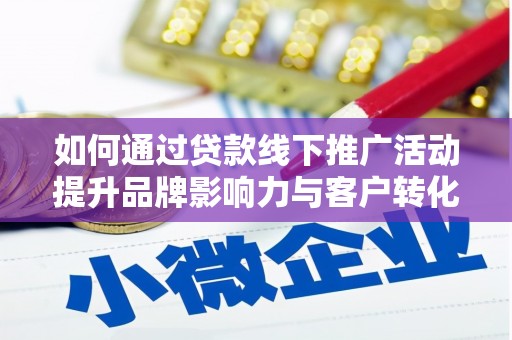 疏勒如何通过贷款线下推广活动提升品牌影响力与客户转化率