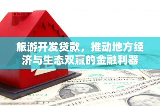 疏勒旅游开发贷款，推动地方经济与生态双赢的金融利器