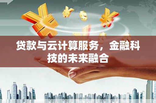 疏勒贷款与云计算服务，金融科技的未来融合