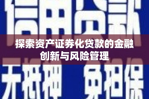 疏勒探索资产证券化贷款的金融创新与风险管理