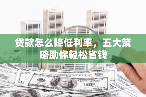 疏勒贷款怎么降低利率，五大策略助你轻松省钱