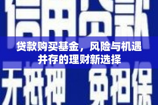 疏勒贷款购买基金，风险与机遇并存的理财新选择